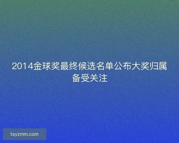 2014金球奖最终候选名单公布大奖归属备受关注