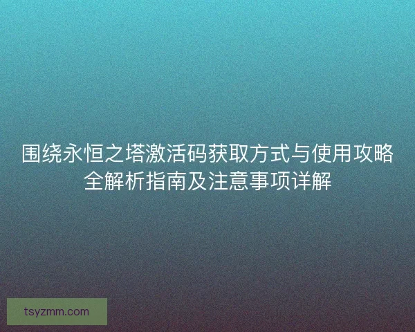 围绕永恒之塔激活码获取方式与使用攻略全解析指南及注意事项详解