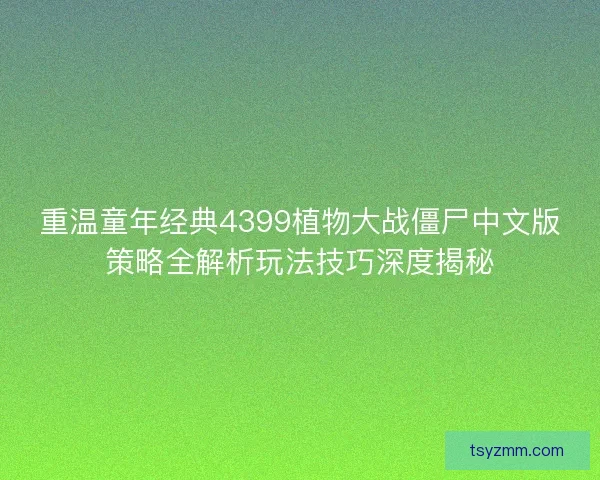 重温童年经典4399植物大战僵尸中文版策略全解析玩法技巧深度揭秘