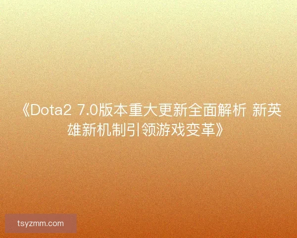 《Dota2 7.0版本重大更新全面解析 新英雄新机制引领游戏变革》 《Dota2 7.0版本重大更新全面解析 新英雄新机制引领游戏变革》