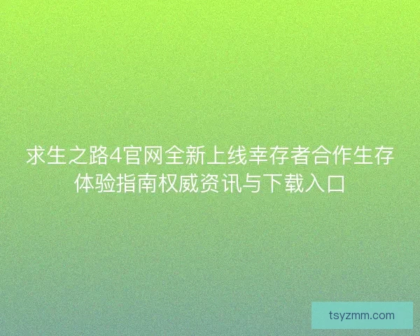 求生之路4官网全新上线幸存者合作生存体验指南权威资讯与下载入口