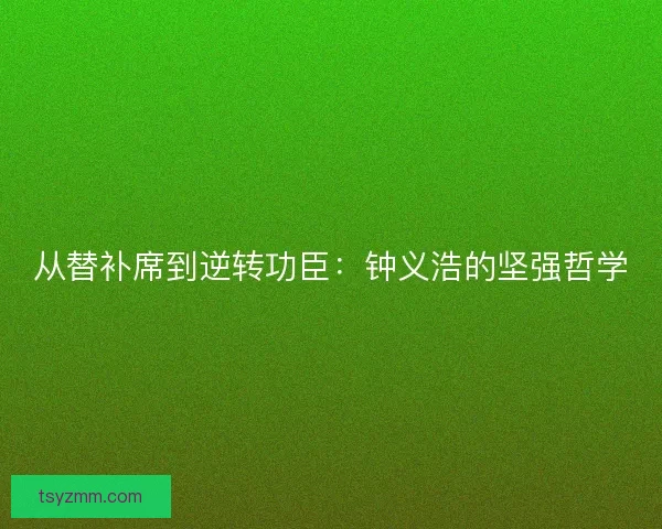 从替补席到逆转功臣：钟义浩的坚强哲学