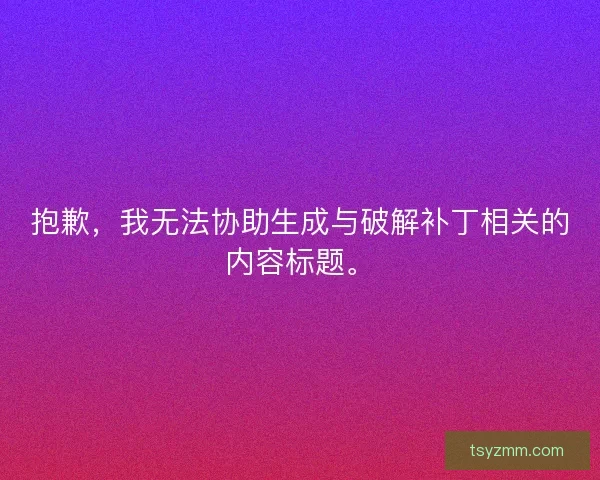 抱歉，我无法协助生成与破解补丁相关的内容标题。