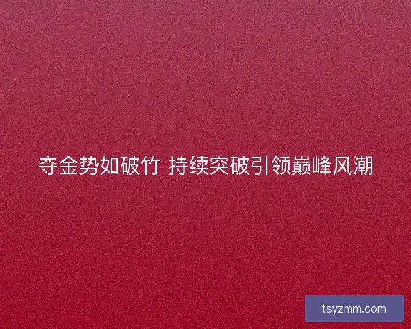 夺金势如破竹 持续突破引领巅峰风潮